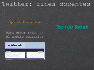 Aplicaciones http://www.twiducate.com / Para crear redes en el ámbito educativo Top 100 Tools for the Twittering Teacher http://www.bestcollegesonline.com/blog/2009/04/02/top-100-tools-for-the-twittering-teacher/ Twitter: fines docentes 