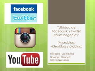 “Utilidad de
Facebook y Twitter
en los negocios”
(Microblog,
videoblog y picblog)
Profesor: Tulio Favela
Nombre: Elizabeth
Granados Tapia
 
