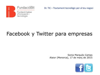 Facebook y Twitter para empresas
Sonia Marquès Camps
Alaior (Menorca), 17 de març de 2015
Dr. TIC – Tractament tecnològic per al teu negoci
 