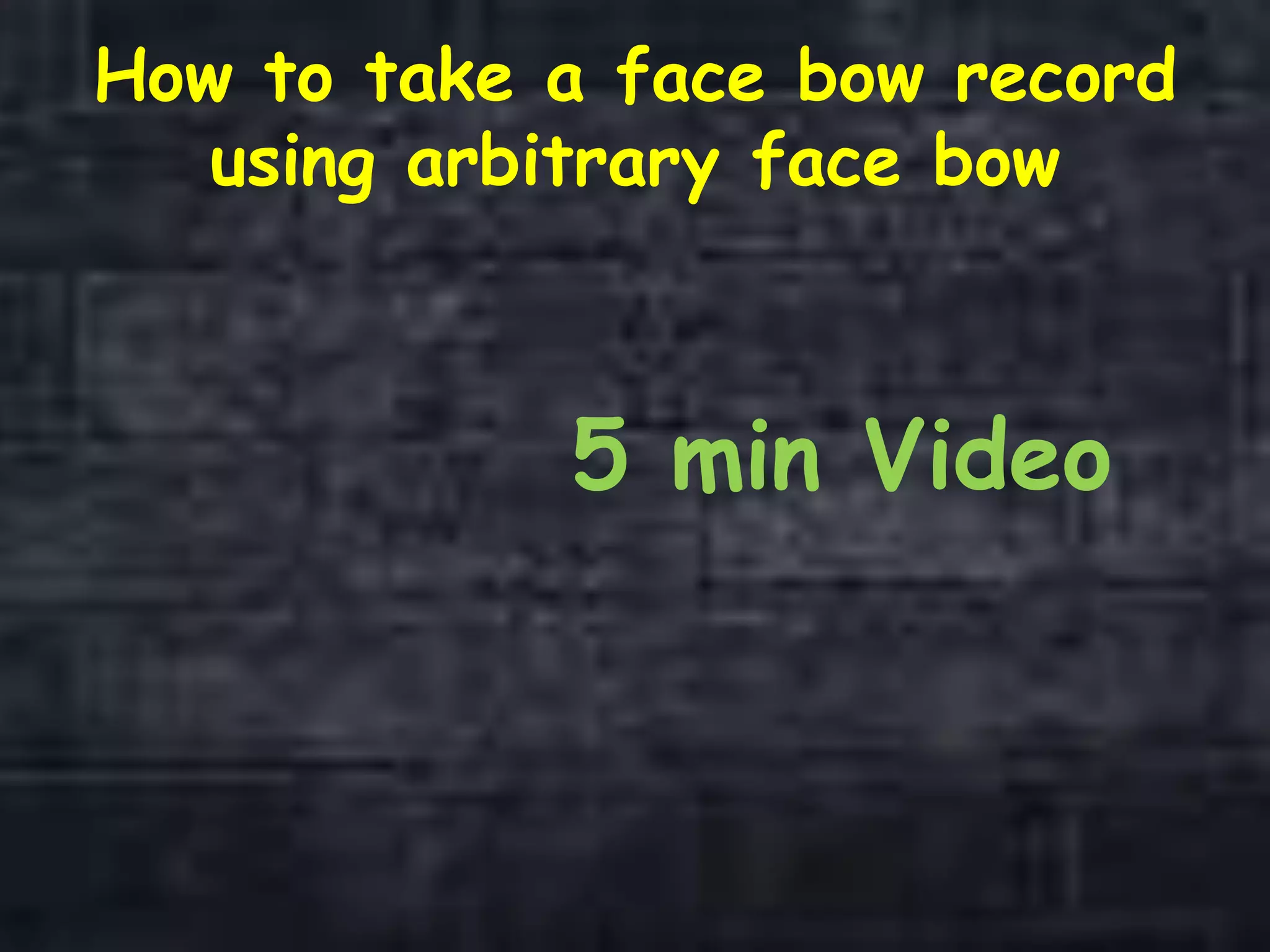 How to take a face bow record
using arbitrary face bow
5 min Video
 