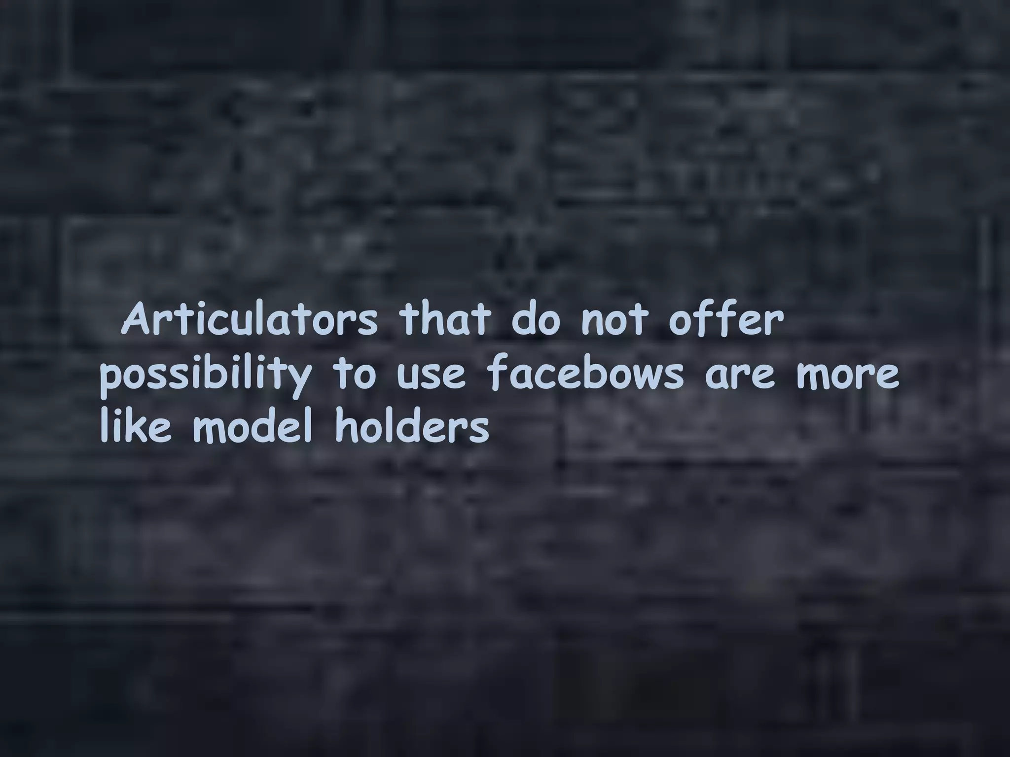 Articulators that do not offer
possibility to use facebows are more
like model holders
 