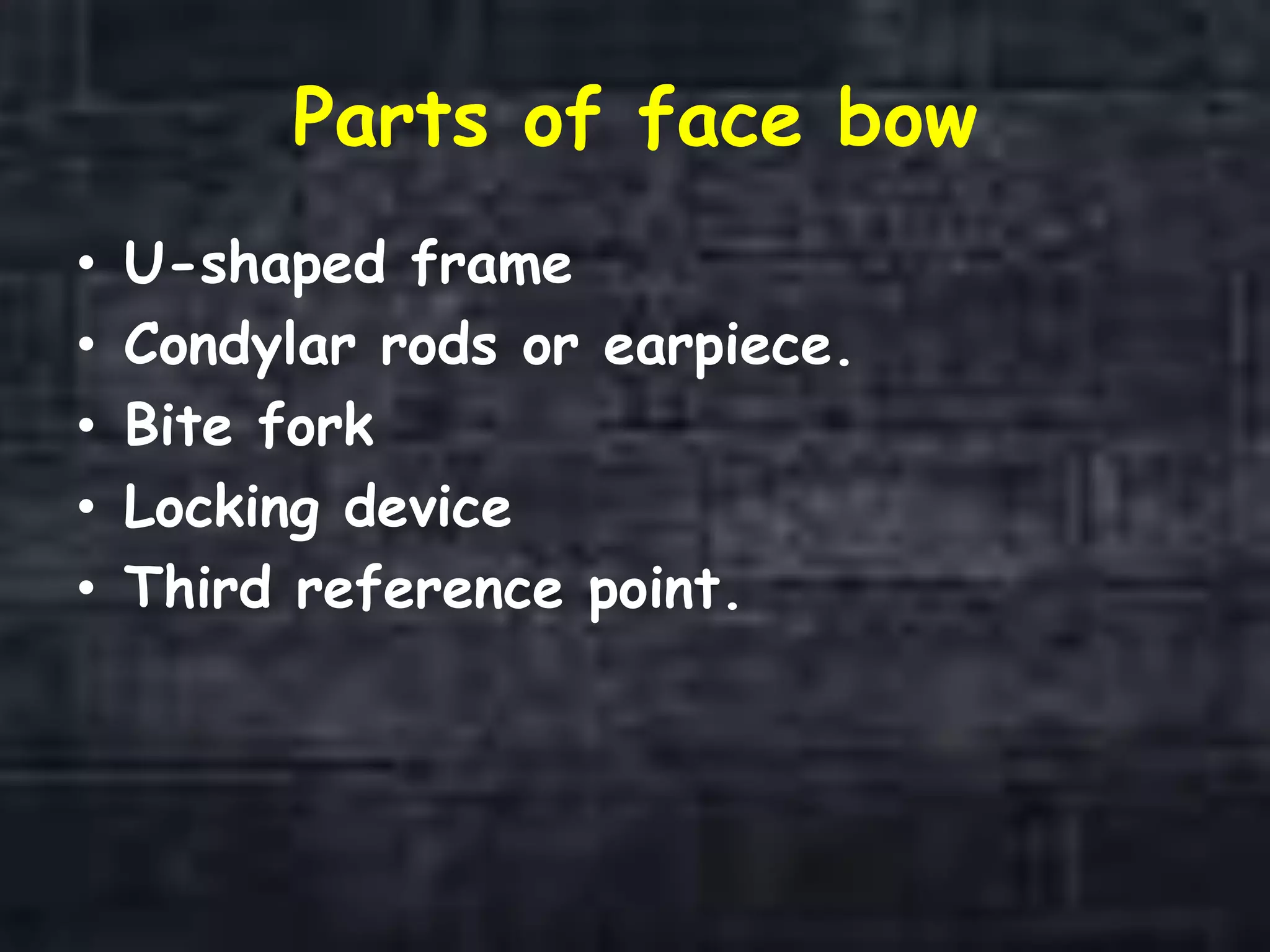 Parts of face bow
• U-shaped frame
• Condylar rods or earpiece.
• Bite fork
• Locking device
• Third reference point.
 