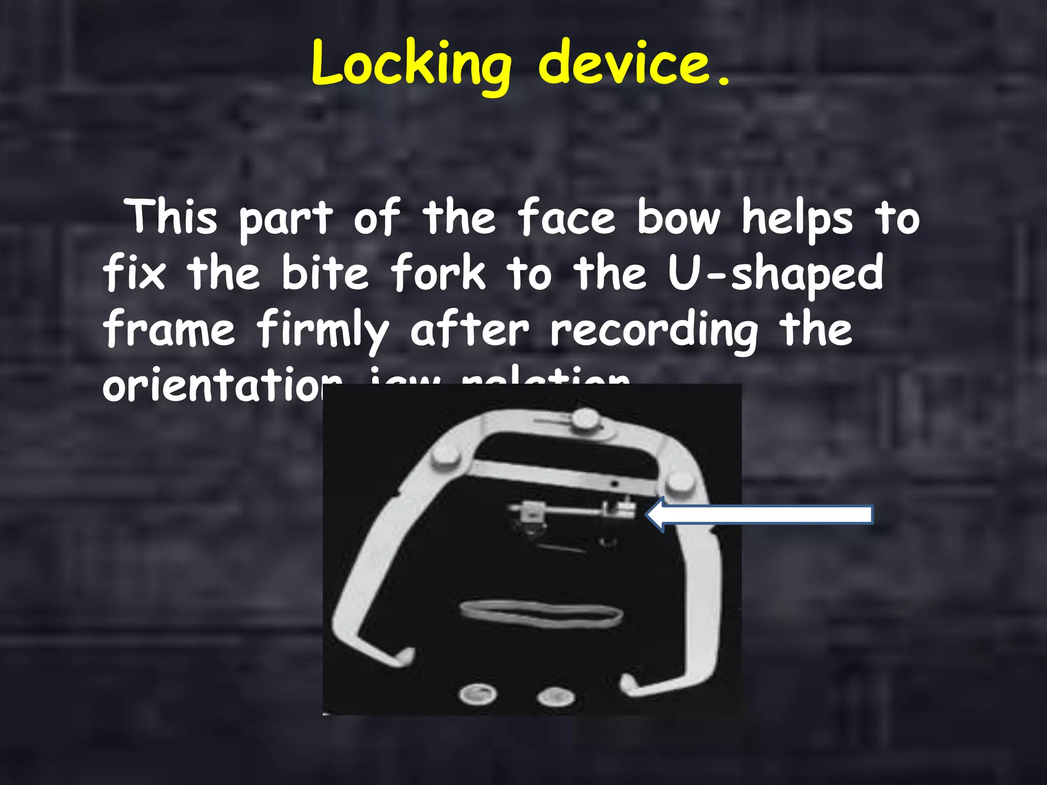 Locking device.
This part of the face bow helps to
fix the bite fork to the U-shaped
frame firmly after recording the
orientation jaw relation.
 