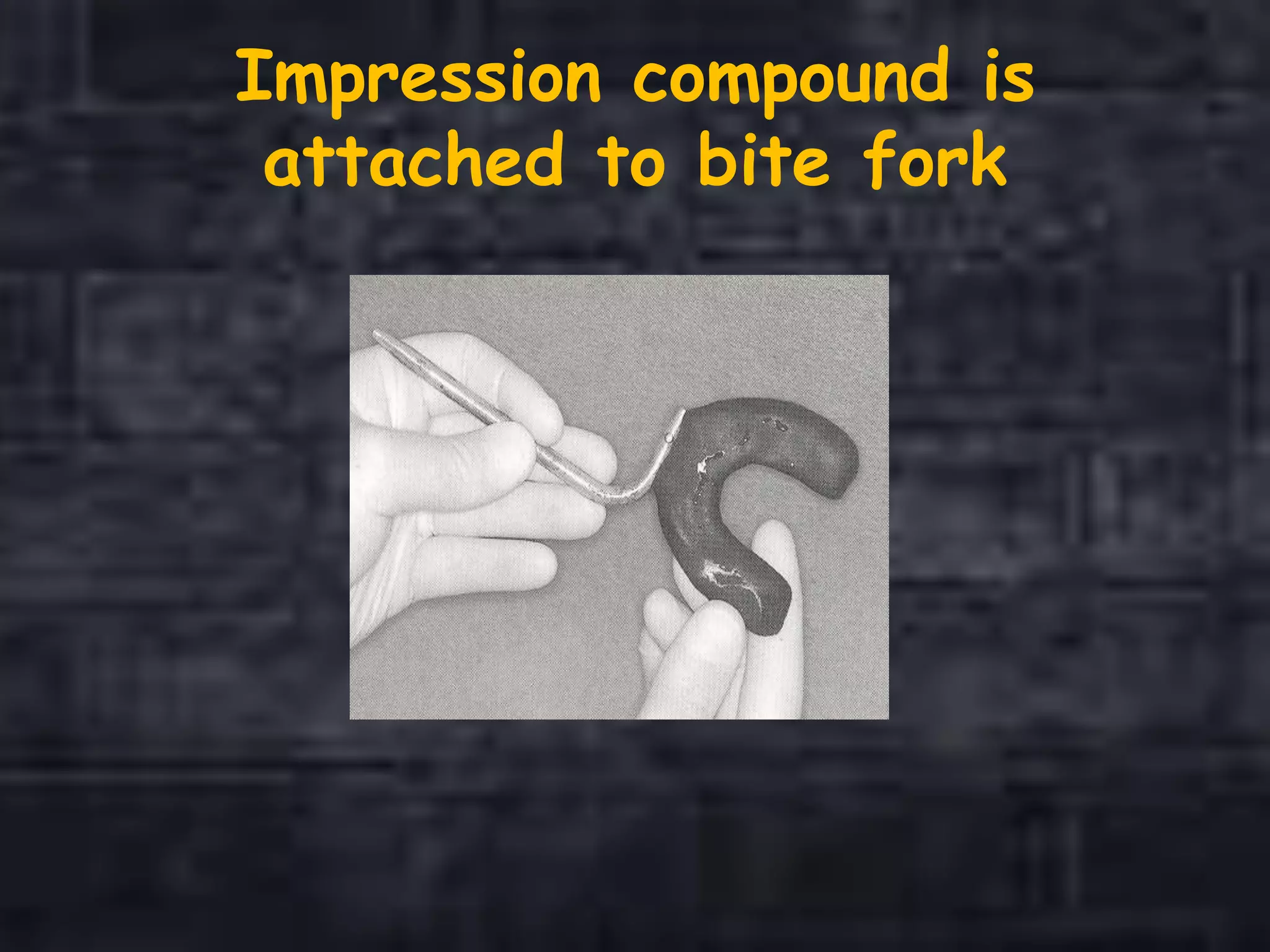 Impression compound is
attached to bite fork
 