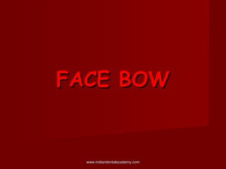 FACE BOW

www.indiandentalacademy.com

 