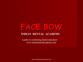 FACE BOWFACE BOW
INDIAN DENTAL ACADEMY
Leader in continuing dental education
www.indiandentalacademy.com
www.indiandentalacademy.comwww.indiandentalacademy.com
 