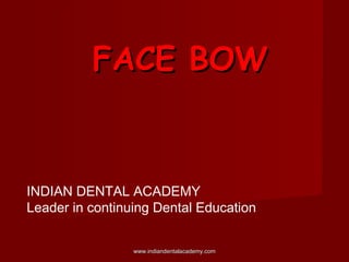 FACE BOWFACE BOW
INDIAN DENTAL ACADEMY
Leader in continuing Dental Education
www.indiandentalacademy.comwww.indiandentalacademy.com
 