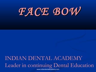 FACE BOWFACE BOW
INDIAN DENTAL ACADEMY
Leader in continuing Dental Educationwww.indiandentalacademy.com
 
