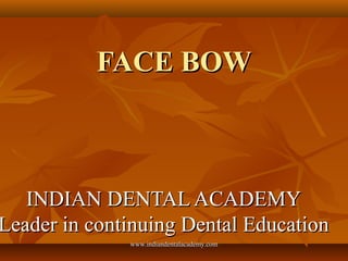 FACE BOWFACE BOW
INDIAN DENTAL ACADEMYINDIAN DENTAL ACADEMY
Leader in continuing Dental EducationLeader in continuing Dental Education
www.indiandentalacademy.comwww.indiandentalacademy.com
 