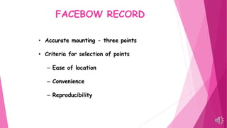 FACEBOW RECORD
• Accurate mounting - three points
• Criteria for selection of points
– Ease of location
– Convenience
– Reproducibility
 