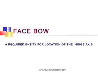 FACE BOW
A REQUIRED ENTITY FOR LOCATION OF THE HINGE AXIS

www.indiandentalacademy.com

 