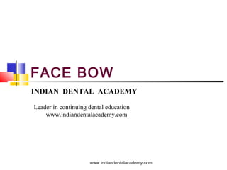 FACE BOW
INDIAN DENTAL ACADEMY
Leader in continuing dental education
www.indiandentalacademy.com
www.indiandentalacademy.com
 
