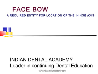 FACE BOW
A REQUIRED ENTITY FOR LOCATION OF THE HINGE AXIS
INDIAN DENTAL ACADEMY
Leader in continuing Dental Education
www.indiandentalacademy.com
 