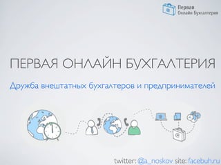 twitter: @a_noskov site: facebuh.ru
Дружба внештатных бухгалтеров и предпринимателей
ПЕРВАЯ ОНЛАЙН БУХГАЛТЕРИЯ
 