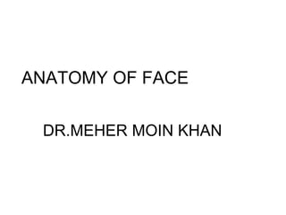 ANATOMY OF FACE
DR.MEHER MOIN KHAN
 