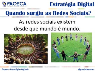 aEstratégia DigitalaQuando surgiu as Redes Sociais?aAs redes sociais existem desde que mundo é mundo.a@paulobenetonÍmpar – Estratégias Digitais