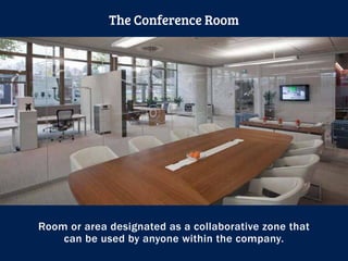 Room or area designated as a collaborative zone that
can be used by anyone within the company.
The Conference Room
 