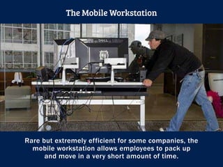 Rare but extremely efficient for some companies, the
mobile workstation allows employees to pack up
and move in a very short amount of time.
The Mobile Workstation
 