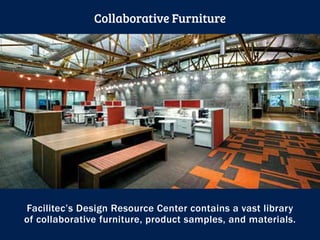 Facilitec’s Design Resource Center contains a vast library
of collaborative furniture, product samples, and materials.
Collaborative Furniture
 
