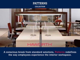 A conscious break from standard solutions, Patterns redefines
the way employees experience the interior workspace.
PATTERNS
COLLECTION
 