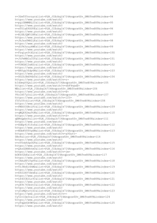 v=3SwTf5oroyc&list=PLN_JIEcbglk7I4Anqpzx6Sv_DMhTneBYN&index=94
https://www.youtube.com/watch?
v=pgiGNWMBLII&list=PLN_JIEcbglk7I4Anqpzx6Sv_DMhTneBYN&index=95
https://www.youtube.com/watch?
v=xT0laE9DOVE&list=PLN_JIEcbglk7I4Anqpzx6Sv_DMhTneBYN&index=96
https://www.youtube.com/watch?
v=NjXEJQW51N8&list=PLN_JIEcbglk7I4Anqpzx6Sv_DMhTneBYN&index=97
https://www.youtube.com/watch?
v=JhJssfMH2jE&list=PLN_JIEcbglk7I4Anqpzx6Sv_DMhTneBYN&index=98
https://www.youtube.com/watch?
v=d1Pk5zuykWE&list=PLN_JIEcbglk7I4Anqpzx6Sv_DMhTneBYN&index=99
https://www.youtube.com/watch?
v=Fzqjyn5tXLc&list=PLN_JIEcbglk7I4Anqpzx6Sv_DMhTneBYN&index=100
https://www.youtube.com/watch?
v=JtFeMACuC0Y&list=PLN_JIEcbglk7I4Anqpzx6Sv_DMhTneBYN&index=101
https://www.youtube.com/watch?
v=VUNGHI2xNZc&list=PLN_JIEcbglk7I4Anqpzx6Sv_DMhTneBYN&index=102
https://www.youtube.com/watch?
v=BR0yp36dp6M&list=PLN_JIEcbglk7I4Anqpzx6Sv_DMhTneBYN&index=103
https://www.youtube.com/watch?
v=DO2SJBd96b0&list=PLN_JIEcbglk7I4Anqpzx6Sv_DMhTneBYN&index=104
https://www.youtube.com/watch?v=r-
bIddegY0Q&list=PLN_JIEcbglk7I4Anqpzx6Sv_DMhTneBYN&index=105
https://www.youtube.com/watch?v=sbF9npxb-
ME&list=PLN_JIEcbglk7I4Anqpzx6Sv_DMhTneBYN&index=106
https://www.youtube.com/watch?v=w-
9Yo1H57yI&list=PLN_JIEcbglk7I4Anqpzx6Sv_DMhTneBYN&index=107
https://www.youtube.com/watch?v=lf3-
f5fu5Yc&list=PLN_JIEcbglk7I4Anqpzx6Sv_DMhTneBYN&index=108
https://www.youtube.com/watch?
v=FMDCCUBciFc&list=PLN_JIEcbglk7I4Anqpzx6Sv_DMhTneBYN&index=109
https://www.youtube.com/watch?
v=qWQX92ma9tM&list=PLN_JIEcbglk7I4Anqpzx6Sv_DMhTneBYN&index=110
https://www.youtube.com/watch?v=S-
qEMvQpbnY&list=PLN_JIEcbglk7I4Anqpzx6Sv_DMhTneBYN&index=111
https://www.youtube.com/watch?
v=XdEp4lY1fsk&list=PLN_JIEcbglk7I4Anqpzx6Sv_DMhTneBYN&index=112
https://www.youtube.com/watch?
v=NDbKV0TYg6M&list=PLN_JIEcbglk7I4Anqpzx6Sv_DMhTneBYN&index=113
https://www.youtube.com/watch?v=aYGutt-
DBz8&list=PLN_JIEcbglk7I4Anqpzx6Sv_DMhTneBYN&index=114
https://www.youtube.com/watch?
v=zVUobhSpOG4&list=PLN_JIEcbglk7I4Anqpzx6Sv_DMhTneBYN&index=115
https://www.youtube.com/watch?
v=QkzGDNHhtmU&list=PLN_JIEcbglk7I4Anqpzx6Sv_DMhTneBYN&index=116
https://www.youtube.com/watch?v=jm-
bOKkf2bE&list=PLN_JIEcbglk7I4Anqpzx6Sv_DMhTneBYN&index=117
https://www.youtube.com/watch?
v=IRAuKF1TgP4&list=PLN_JIEcbglk7I4Anqpzx6Sv_DMhTneBYN&index=118
https://www.youtube.com/watch?
v=TrJNnEi6hWw&list=PLN_JIEcbglk7I4Anqpzx6Sv_DMhTneBYN&index=119
https://www.youtube.com/watch?
v=X4Z1R97DbkE&list=PLN_JIEcbglk7I4Anqpzx6Sv_DMhTneBYN&index=120
https://www.youtube.com/watch?
v=L64CCEILc9I&list=PLN_JIEcbglk7I4Anqpzx6Sv_DMhTneBYN&index=121
https://www.youtube.com/watch?
v=yX9t765bStI&list=PLN_JIEcbglk7I4Anqpzx6Sv_DMhTneBYN&index=122
https://www.youtube.com/watch?
v=yCzMQviYjSc&list=PLN_JIEcbglk7I4Anqpzx6Sv_DMhTneBYN&index=123
https://www.youtube.com/watch?v=-
Cy52r1Gw3o&list=PLN_JIEcbglk7I4Anqpzx6Sv_DMhTneBYN&index=124
https://www.youtube.com/watch?
v=yTqQk6X4Wfw&list=PLN_JIEcbglk7I4Anqpzx6Sv_DMhTneBYN&index=125
https://www.youtube.com/watch?
 