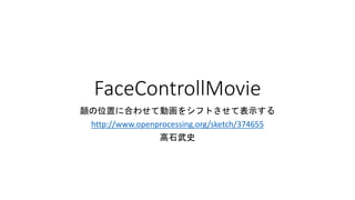 FaceControllMovie
顔の位置に合わせて動画をシフトさせて表示する
http://www.openprocessing.org/sketch/374655
高石武史
 