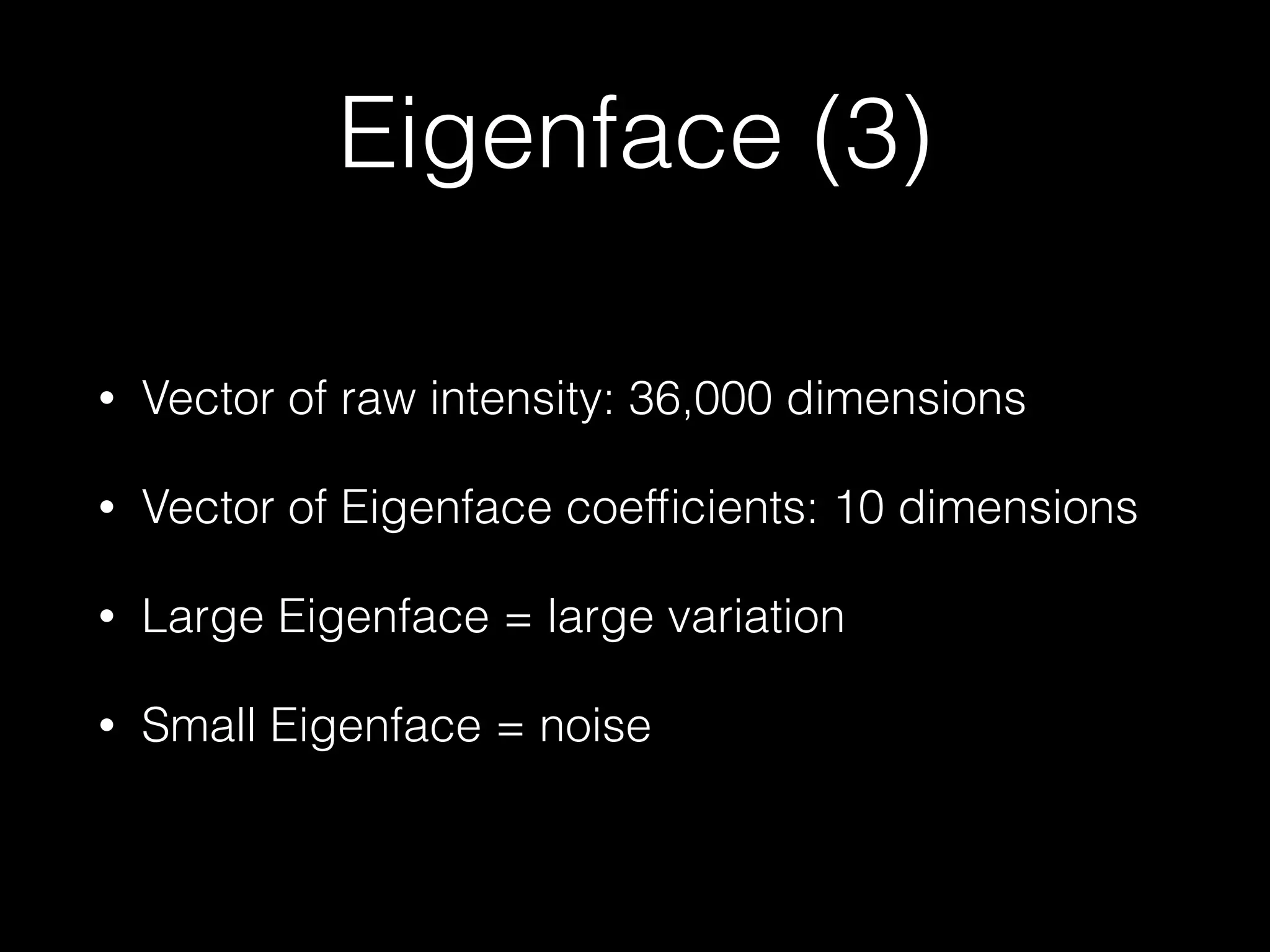Eigenface (3)
• Vector of raw intensity: 36,000 dimensions
• Vector of Eigenface coefﬁcients: 10 dimensions
• Large Eigenface = large variation
• Small Eigenface = noise
 
