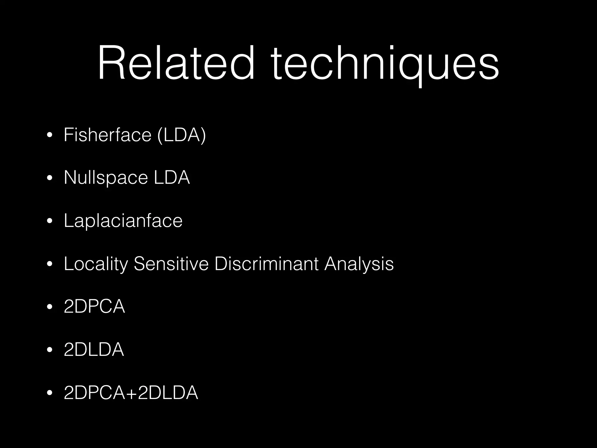 Related techniques
• Fisherface (LDA)
• Nullspace LDA
• Laplacianface
• Locality Sensitive Discriminant Analysis
• 2DPCA
• 2DLDA
• 2DPCA+2DLDA
 