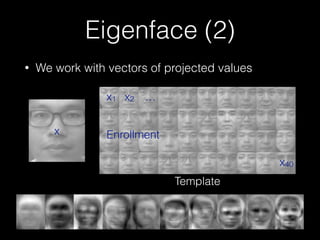 Eigenface (2)
• We work with vectors of projected values
x1 x2 …
x40
x Enrollment
Template
 