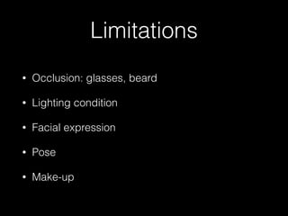 Limitations
• Occlusion: glasses, beard
• Lighting condition
• Facial expression
• Pose
• Make-up
 