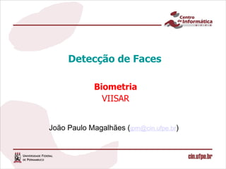 Detecção de Faces

             Biometria
               VIISAR


João Paulo Magalhães (jpm@cin.ufpe.br)
 