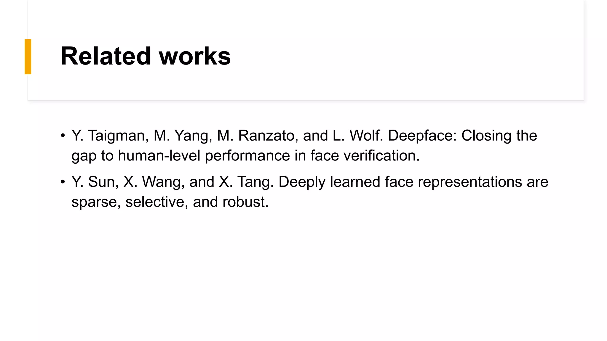Related works
• Y. Taigman, M. Yang, M. Ranzato, and L. Wolf. Deepface: Closing the
gap to human-level performance in face verification.
• Y. Sun, X. Wang, and X. Tang. Deeply learned face representations are
sparse, selective, and robust.
 