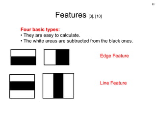 Features [3], [10]
11
Edge Feature
Line Feature
Four basic types:
• They are easy to calculate.
• The white areas are subtracted from the black ones.
 