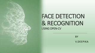 FACE DETECTION
& RECOGNITION
USING OPEN-CV
BY
V.DEEPIKA
 