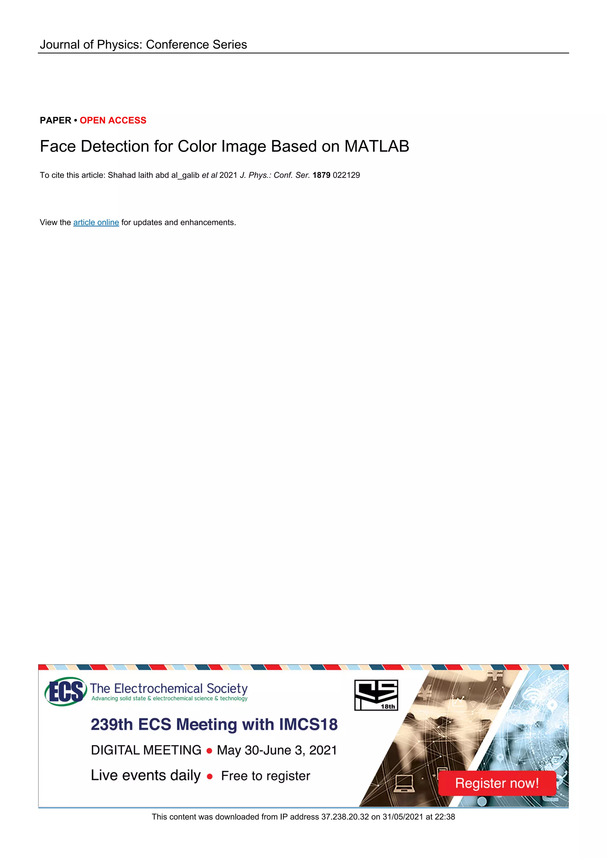 Journal of Physics: Conference Series
PAPER • OPEN ACCESS
Face Detection for Color Image Based on MATLAB
To cite this article: Shahad laith abd al_galib et al 2021 J. Phys.: Conf. Ser. 1879 022129
View the article online for updates and enhancements.
This content was downloaded from IP address 37.238.20.32 on 31/05/2021 at 22:38
 