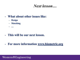 Next lesson…
- What about other issues like:
- Design
- Matching
- …
- This will be our next lesson.
- For more information www.biometric.org
 