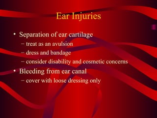 Ear Injuries Separation of ear cartilage treat as an avulsion dress and bandage consider disability and cosmetic concerns Bleeding from ear canal cover with loose dressing only 
