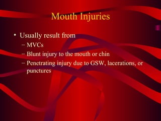 Mouth Injuries Usually result from MVCs Blunt injury to the mouth or chin Penetrating injury due to GSW, lacerations, or punctures 
