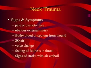 Neck Trauma Signs & Symptoms pale or cyanotic face obvious external injury frothy blood or sputum from wound SQ air voice change feeling of fullness in throat Signs of stroke with air emboli 