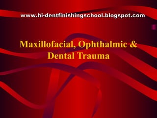 Maxillofacial, Ophthalmic & Dental Trauma www.hi-dentfinishingschool.blogspot.com 