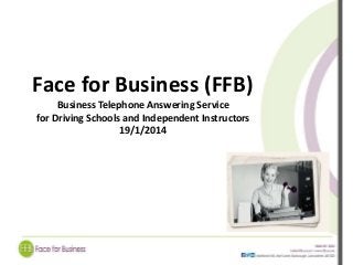 Face for Business (FFB) 
Business Telephone Answering Service 
for Driving Schools and Independent Instructors 
19/1/2014 
 