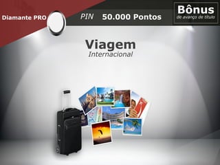Diamante PRO 50.000 Pontos
Bônusde avanço de títuloPIN
Viagem
Internacional
 