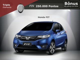 Triplo
Diamante 250.000 Pontos
Bônusde avanço de títuloPIN
Honda FIT
 