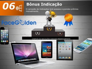 Bônus Indicação
O campeão de Indicações terá acessos a grandes prêmios
mensalmente.
06
 