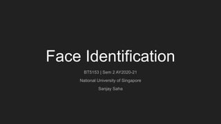 Face Identification
BT5153 | Sem 2 AY2020-21
National University of Singapore
Sanjay Saha
 