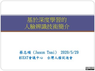 蔡志順 (Jason Tsai) 2020/5/29
@IEAT會議中心 台灣人權促進會
基於深度學習的
人臉辨識技術簡介
 