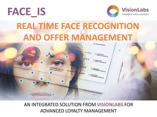 REAL TIME FACE RECOGNITION
AND OFFER MANAGEMENT
AN INTEGRATED SOLUTION FROM VISIONLABS FOR
ADVANCED LOYALTY MANAGEMENT
FACE_IS
 