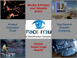 Monitor & Protect
               your Valuable
                   Unique
                   Brand
                Visual / Logo
                   Search

  Protect
Your Search     Face-it           Your Search
                                    Protect
Consumer                            Solution
  Solution                         Consumer
   Trust                           Company
 Company                             Trust


              Monitor & Protect
                   Unique
               your Valuable
                Visual / Logo
                   Brand
                   Search
 