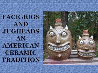 FACE JUGS
AND
JUGHEADS
AN
AMERICAN
CERAMIC
TRADITION
 