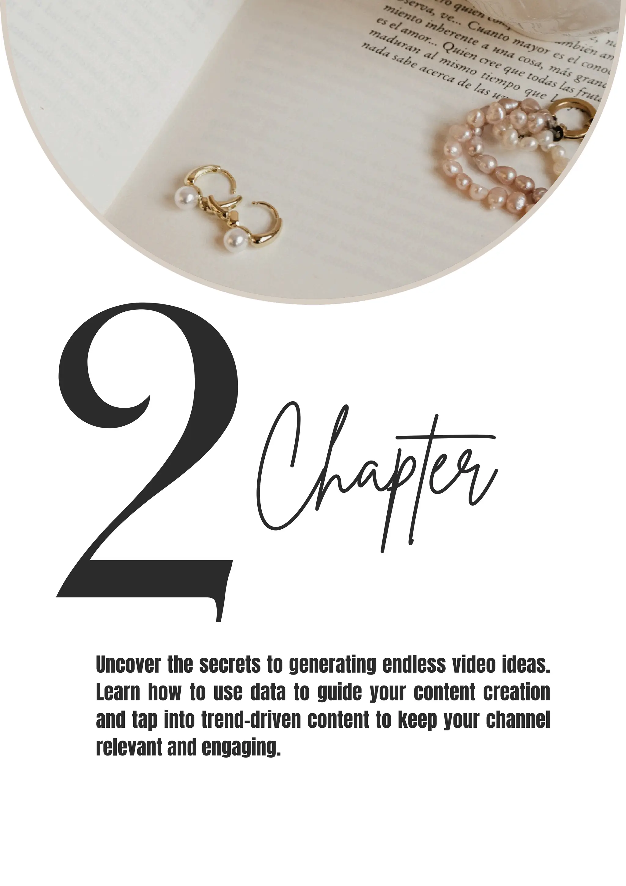 2Chapter
Uncover the secrets to generating endless video ideas.
Learn how to use data to guide your content creation
and tap into trend-driven content to keep your channel
relevant and engaging.
 